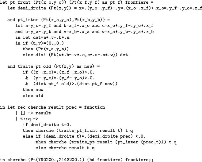 \begin{table}
\begin{verbatim}let pt_front (Pt(x_o,y_o)) (Pt(x_f,y_f) as pt_f) f...
...erche (Pt(790200.,2143200.)) (hd frontiere) frontiere;;\end{verbatim}\end{table}