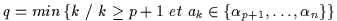 $q = min\,\{ k\ /\ k\ge p+1\ et\ a_k \in \{\alpha_{p+1},\ldots,\alpha_n \} \}$