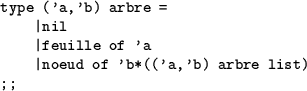 \begin{table}
\begin{verbatim}type ('a,'b) arbre =
\vert nil
\vert feuille of 'a
\vert noeud of 'b*(('a,'b) arbre list)
;;\end{verbatim}\end{table}
