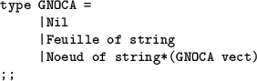 \begin{table}
\begin{verbatim}type GNOCA =
\vert Nil
\vert Feuille of string
\vert Noeud of string*(GNOCA vect)
;;\end{verbatim}\end{table}