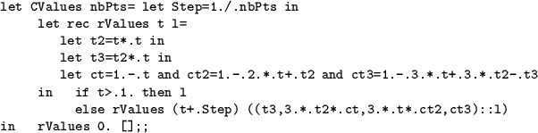 \begin{table}
\begin{verbatim}let CValues nbPts= let Step=1./.nbPts in
let rec...
... ((t3,3.*.t2*.ct,3.*.t*.ct2,ct3)::l)
in rValues 0. [];;\end{verbatim}\end{table}