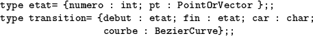 \begin{table}
\begin{verbatim}type etat= {numero : int; pt : PointOrVector };;
...
... etat; fin : etat; car : char;
courbe : BezierCurve};;\end{verbatim}\end{table}