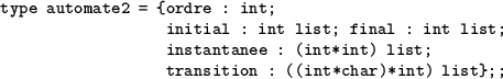 \begin{table}
\begin{verbatim}type automate2 = {ordre : int;
initial : int lis...
... (int*int) list;
transition : ((int*char)*int) list};;\end{verbatim}\end{table}