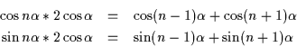 \begin{eqnarray*}
\cos n\alpha * 2\cos \alpha &=& \cos (n-1)\alpha + \cos (n+1)\...
...n n\alpha * 2\cos \alpha &=& \sin (n-1)\alpha + \sin (n+1)\alpha
\end{eqnarray*}