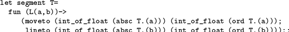 \begin{table}
\vspace{-2mm}
\begin{verbatim}let segment T=
fun (L(a,b))->
(m...
...sc T.(b))) (int_of_float (ord T.(b))));;\end{verbatim} \vspace{-7mm}
\end{table}